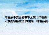 炸香蕉不要面包糠怎么做（炸香蕉不放面包糠做法 做出来一样香酥脆）