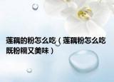 莲藕的粉怎么吃（莲藕粉怎么吃 既粉糯又美味）