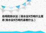 总吨和排水量（排水量9万吨什么意思 排水量9万吨代表着什么）