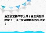 金玉满堂的菜怎么做（金玉满堂菜的做法 一道广东省的地方传统名菜）