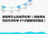 微信号怎么改成手机号?（微信号如何改为手机号 6个步骤就帮你搞定）