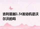 吉利星越1.5t发动机是沃尔沃的吗