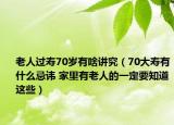 老人过寿70岁有啥讲究（70大寿有什么忌讳 家里有老人的一定要知道这些）
