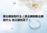 屋尘螨是指什么（屋尘螨和粉尘螨是什么 定义都在这了）