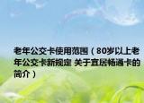老年公交卡使用范围（80岁以上老年公交卡新规定 关于宜居畅通卡的简介）