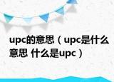 upc的意思（upc是什么意思 什么是upc）