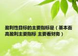 盈利性目标的主要指标是（基本面高盈利主要指标 主要看财务）
