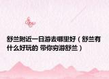 舒兰附近一日游去哪里好（舒兰有什么好玩的 带你穷游舒兰）