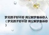 梦见鸽子好不好 周公解梦告诉你人（梦见鸽子好不好 周公解梦告诉你）
