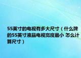 55英寸的电视有多大尺寸（什么牌的55英寸液晶电视宽度最小 怎么计算尺寸）