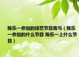 陈乐一参加的综艺节目青鸟（陈乐一参加的什么节目 陈乐一上什么节目）