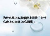 为什么早上心率低晚上很快（为什么晚上心率低 怎么回事）