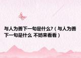 与人为善下一句是什么?（与人为善下一句是什么 不妨来看看）