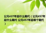 公元437年是什么朝代（公元457年是什么朝代 公元457年是哪个朝代）