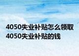 4050失业补贴怎么领取 4050失业补贴的钱