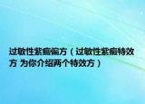 过敏性紫癜偏方（过敏性紫癜特效方 为你介绍两个特效方）