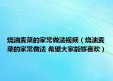烧油麦菜的家常做法视频（烧油麦菜的家常做法 希望大家能够喜欢）