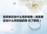 珀莱雅适合什么年龄使用（珀莱雅适合什么年龄段的用 你了解吗）