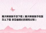 屠夫躲猫猫手游下载（屠夫躲猫猫手机版怎么下载 享受最精彩的冒险过程）