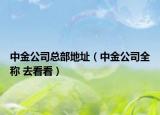 中金公司总部地址（中金公司全称 去看看）