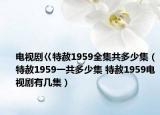电视剧巜特赦1959全集共多少集（特赦1959一共多少集 特赦1959电视剧有几集）