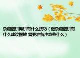 杂粮煎饼摊饼有什么技巧（做杂粮煎饼有什么建议摆摊 需要准备注意些什么）