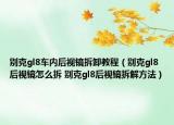 别克gl8车内后视镜拆卸教程（别克gl8后视镜怎么拆 别克gl8后视镜拆解方法）