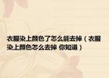 衣服染上颜色了怎么能去掉（衣服染上颜色怎么去掉 你知道）