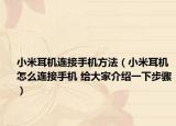 小米耳机连接手机方法（小米耳机怎么连接手机 给大家介绍一下步骤）