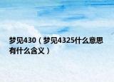 梦见430（梦见4325什么意思 有什么含义）