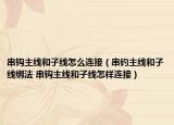 串钩主线和子线怎么连接（串钓主线和子线绑法 串钩主线和子线怎样连接）