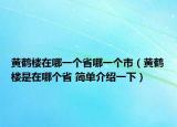 黄鹤楼在哪一个省哪一个市（黄鹤楼是在哪个省 简单介绍一下）