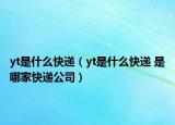 yt是什么快递（yt是什么快递 是哪家快递公司）