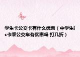 学生卡公交卡有什么优惠（中学生ic卡乘公交车有优惠吗 打几折）