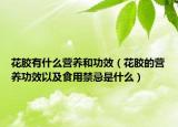 花胶有什么营养和功效（花胶的营养功效以及食用禁忌是什么）