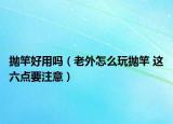 抛竿好用吗（老外怎么玩抛竿 这六点要注意）