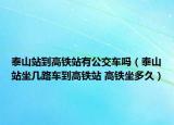 泰山站到高铁站有公交车吗（泰山站坐几路车到高铁站 高铁坐多久）