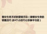 餐饮生意不好的营销手段（做餐饮生意的销售技巧 这4个小技巧让你事半功倍）