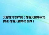 元宵花灯怎样做（花香元宵串家常做法 花香元宵串怎么做）
