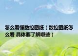 怎么看懂数控图纸（数控图纸怎么看 具体要了解哪些）
