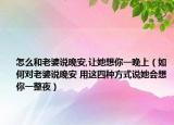 怎么和老婆说晚安,让她想你一晚上（如何对老婆说晚安 用这四种方式说她会想你一整夜）