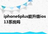 iphone6plus能升级ios13系统吗