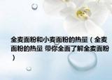 全麦面粉和小麦面粉的热量（全麦面粉的热量 带你全面了解全麦面粉）