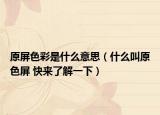 原屏色彩是什么意思（什么叫原色屏 快来了解一下）