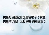 肉色打底搭配什么颜色裙子（女童肉色裙子配什么打底裤 请看回答）