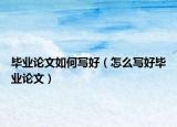 毕业论文如何写好（怎么写好毕业论文）