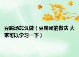 豆腐汤怎么做（豆腐汤的做法 大家可以学习一下）