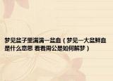 梦见盆子里满满一盆血（梦见一大盆鲜血是什么意思 看看周公是如何解梦）
