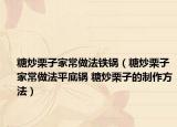 糖炒栗子家常做法铁锅（糖炒栗子家常做法平底锅 糖炒栗子的制作方法）