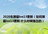 2020年屏蔽ios13更新（如何屏蔽ios13更新 什么时候推出的）